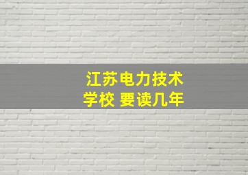 江苏电力技术学校 要读几年